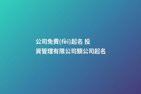 公司免費(fèi)起名 投資管理有限公司類公司起名-第1張-公司起名-玄機(jī)派
